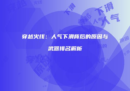 穿越火线：人气下滑背后的原因与武器排名解析