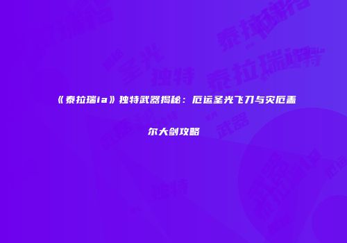 《泰拉瑞ia》独特武器揭秘：厄运圣光飞刀与灾厄盖尔大剑攻略