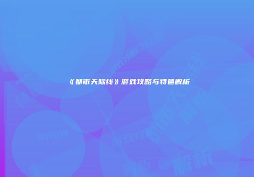 《都市天际线》游戏攻略与特色解析