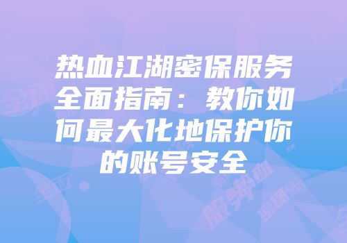 热血江湖密保服务全面指南：教你如何最大化地保护你的账号安全