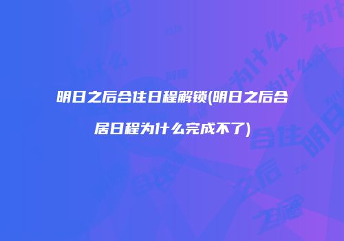 明日之后合住日程解锁(明日之后合居日程为什么完成不了)