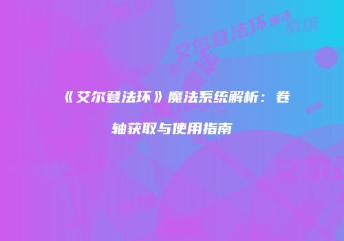 《艾尔登法环》魔法系统解析：卷轴获取与使用指南