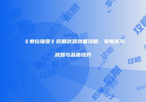 《泰拉瑞亚》后期武器装备攻略：掌握高阶武器与品质提升