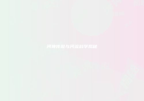 河神传说与河流科学揭秘
