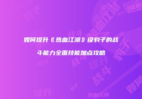 如何提升《热血江湖》级豹子的战斗能力全面技能加点攻略