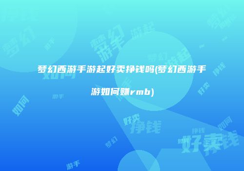 梦幻西游手游起好卖挣钱吗(梦幻西游手游如何赚rmb)