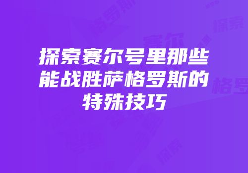 探索赛尔号里那些能战胜萨格罗斯的特殊技巧