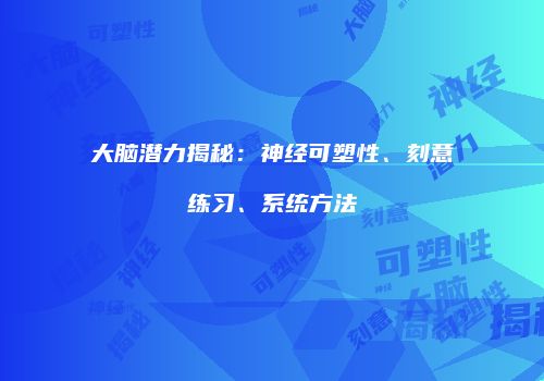 大脑潜力揭秘：神经可塑性、刻意练习、系统方法