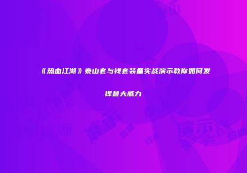 《热血江湖》泰山套与钱套装备实战演示教你如何发挥最大威力