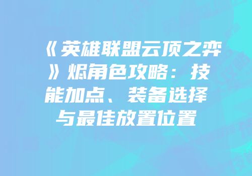 《英雄联盟云顶之弈》烬角色攻略：技能加点、装备选择与最佳放置位置