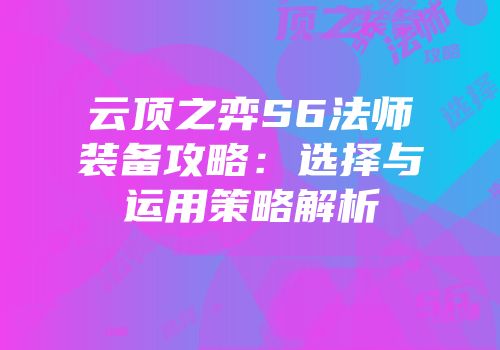 云顶之弈S6法师装备攻略：选择与运用策略解析