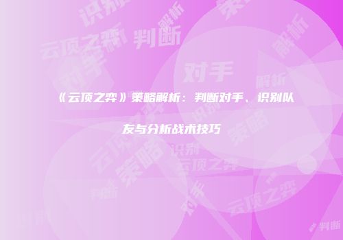 《云顶之弈》策略解析：判断对手、识别队友与分析战术技巧