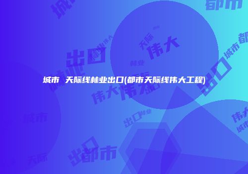 城市 天际线林业出口(都市天际线伟大工程)