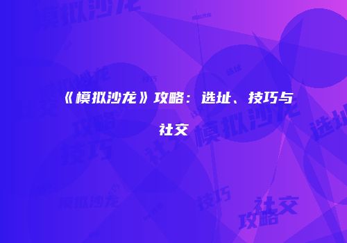 《模拟沙龙》攻略：选址、技巧与社交
