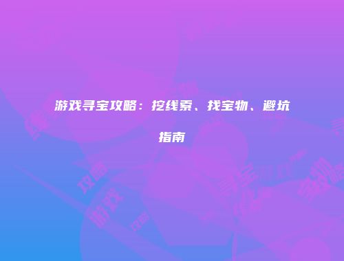 游戏寻宝攻略：挖线索、找宝物、避坑指南
