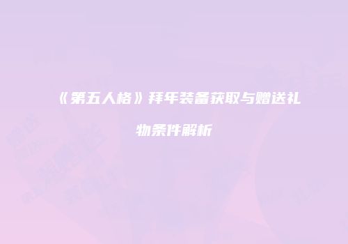 《第五人格》拜年装备获取与赠送礼物条件解析