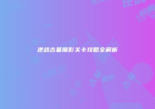 逆战古墓魔影关卡攻略全解析