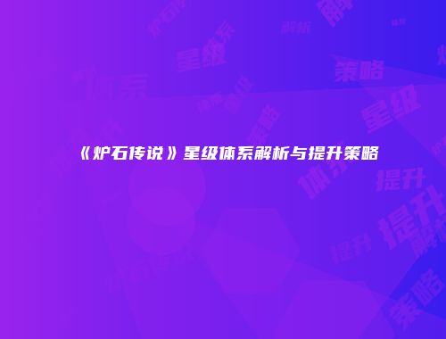 《炉石传说》星级体系解析与提升策略