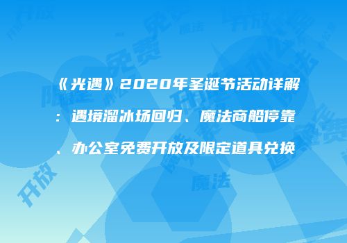 《光遇》2020年圣诞节活动详解：遇境溜冰场回归、魔法商船停靠、办公室免费开放及限定道具兑换