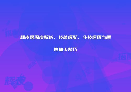 辉夜姬深度解析：技能搭配、斗技运用与画符抽卡技巧