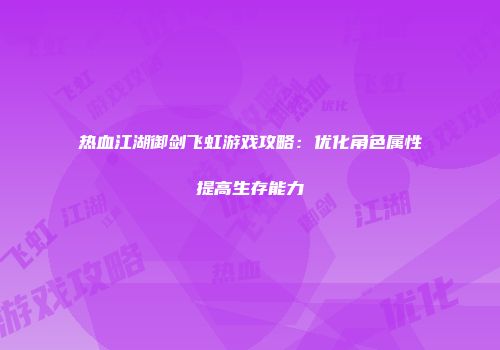 热血江湖御剑飞虹游戏攻略:优化角色属性提高生存能力