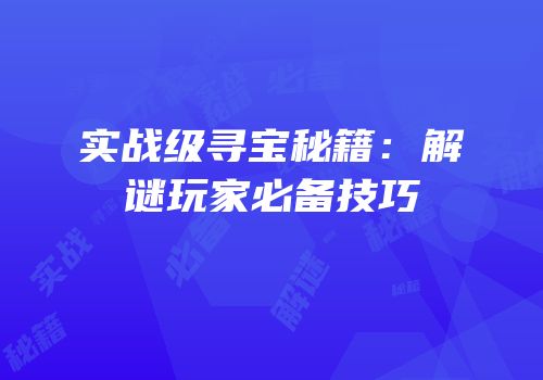 实战级寻宝秘籍：解谜玩家必备技巧