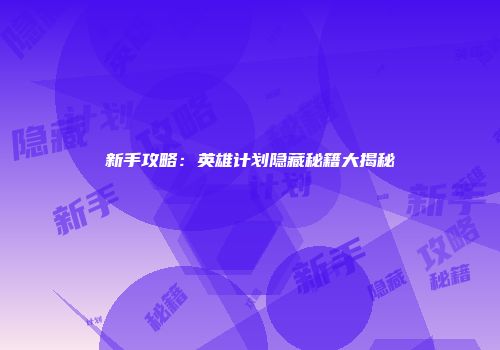 新手攻略：英雄计划隐藏秘籍大揭秘