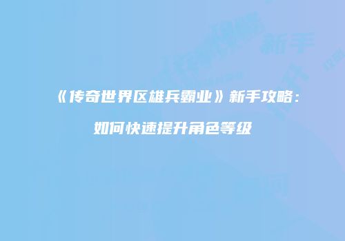 《传奇世界区雄兵霸业》新手攻略：如何快速提升角色等级