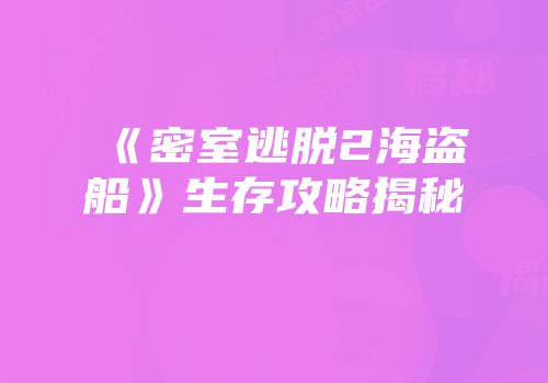 《密室逃脱2海盗船》生存攻略揭秘