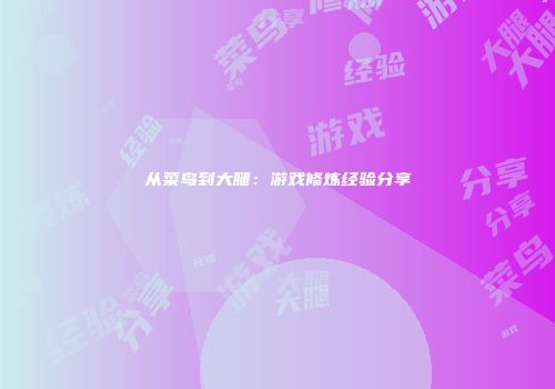 从菜鸟到大腿：游戏修炼经验分享