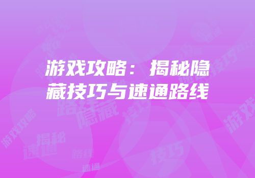 游戏攻略：揭秘隐藏技巧与速通路线