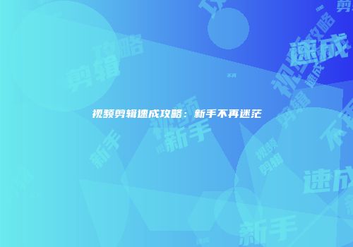 视频剪辑速成攻略：新手不再迷茫