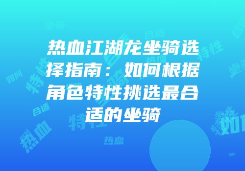 热血江湖龙坐骑选择指南：如何根据角色特性挑选最合适的坐骑