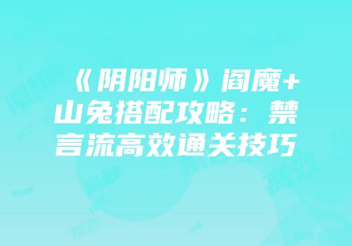 《阴阳师》阎魔+山兔搭配攻略：禁言流高效通关技巧