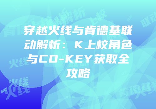 穿越火线与肯德基联动解析：K上校角色与CD-KEY获取全攻略