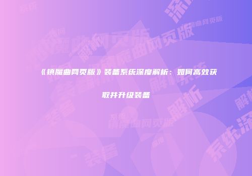 《镇魔曲网页版》装备系统深度解析:如何高效获取并升级装备