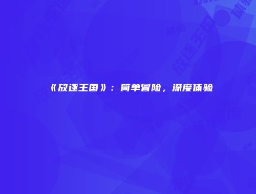 《放逐王国》：简单冒险，深度体验