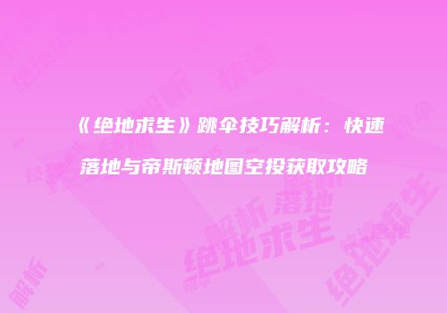 《绝地求生》跳伞技巧解析：快速落地与帝斯顿地图空投获取攻略
