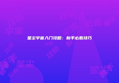 星尘宇宙入门攻略：新手必看技巧