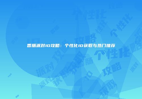 香肠派对ID攻略：个性化ID获取与热门推荐
