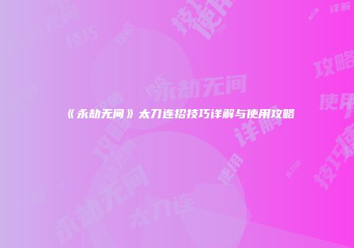 《永劫无间》太刀连招技巧详解与使用攻略