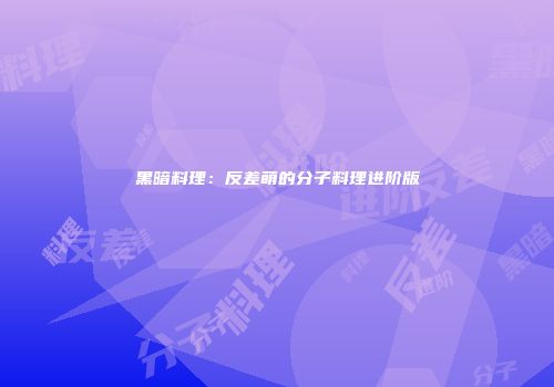 黑暗料理：反差萌的分子料理进阶版