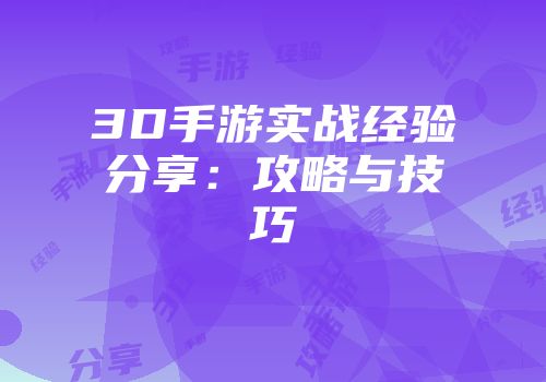 3D手游实战经验分享：攻略与技巧