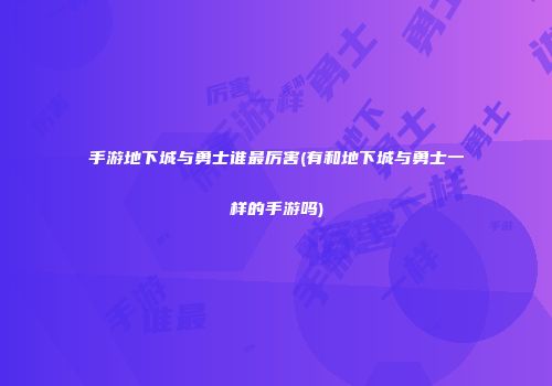 手游地下城与勇士谁最厉害(有和地下城与勇士一样的手游吗)