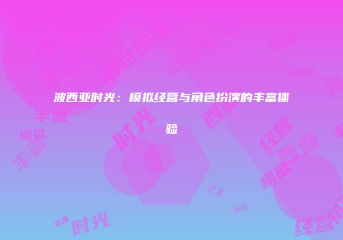 波西亚时光：模拟经营与角色扮演的丰富体验