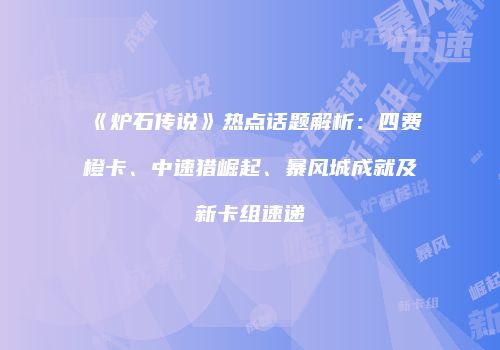 《炉石传说》热点话题解析：四费橙卡、中速猎崛起、暴风城成就及新卡组速递