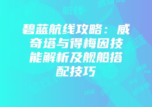 碧蓝航线攻略：威奇塔与得梅因技能解析及舰船搭配技巧