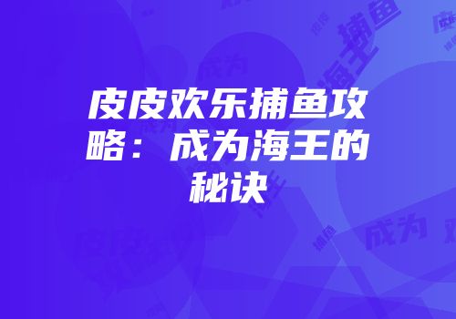 皮皮欢乐捕鱼攻略：成为海王的秘诀