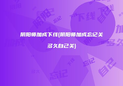 阴阳师加成下线(阴阳师加成忘记关多久自己关)