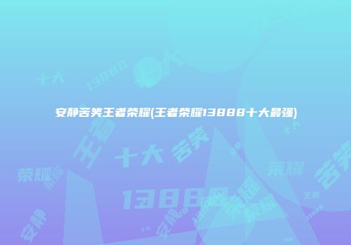 安静苦笑王者荣耀(王者荣耀13888十大最强)
